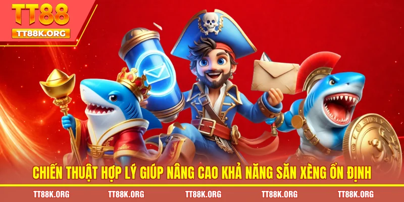 Chiến thuật hợp lý giúp nâng cao khả năng săn xèng ổn định 