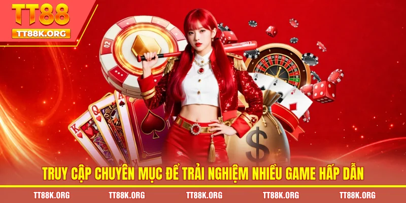 Truy cập chuyên mục để trải nghiệm nhiều game hấp dẫn