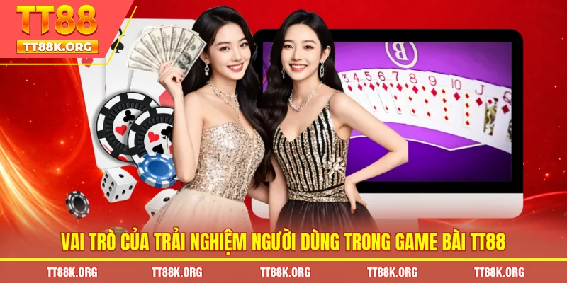 Vai trò của trải nghiệm người dùng trong game bài TT88